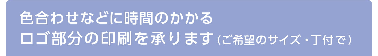 色合わせなどに時間のかかるロゴ部分の印刷を承ります (ご希望のサイズ・丁付で)